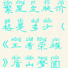 《王者荣耀》盾山梦圆繁星皮肤价格是多少(《王者荣耀》盾山梦圆繁星皮肤价格是多少)