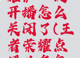 《王者荣耀》一键开播怎么关闭了(王者荣耀点播业务怎么关闭)