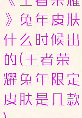 《王者荣耀》兔年皮肤什么时候出的(王者荣耀兔年限定皮肤是几款)