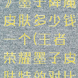 《王者荣耀》墨子降魔皮肤多少钱一个(王者荣耀墨子皮肤特效对比)