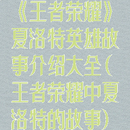 《王者荣耀》夏洛特英雄故事介绍大全(王者荣耀中夏洛特的故事)