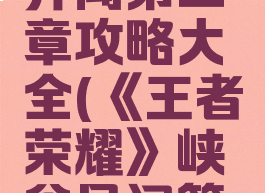 《王者荣耀》峡谷异闻第二章攻略大全(《王者荣耀》峡谷异闻第二章攻略大全)