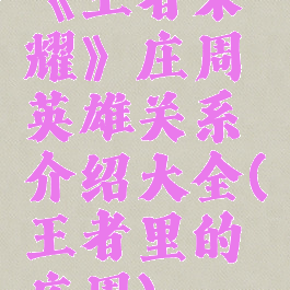 《王者荣耀》庄周英雄关系介绍大全(王者里的庄周)