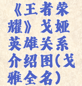 《王者荣耀》戈娅英雄关系介绍图(戈雅全名)