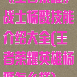 《王者荣耀》战士杨戬技能介绍大全(王者荣耀英雄杨戬怎么样)