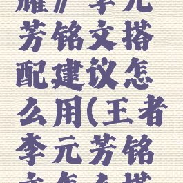 《王者荣耀》李元芳铭文搭配建议怎么用(王者李元芳铭文怎么搭配最强)