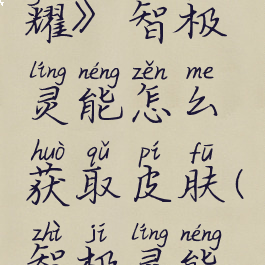 《王者荣耀》智极灵能怎么获取皮肤(智极灵能称号)