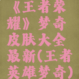 《王者荣耀》梦奇皮肤大全最新(王者英雄梦奇)