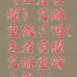 《王者荣耀》艾琳重做了吗(王者荣耀艾琳重新上架)