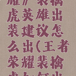 《王者荣耀》裴擒虎英雄出装建议怎么出(王者荣耀裴擒虎如何出装)