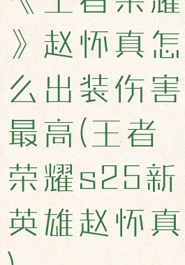《王者荣耀》赵怀真怎么出装伤害最高(王者荣耀s25新英雄赵怀真)