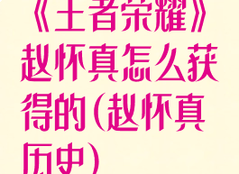 《王者荣耀》赵怀真怎么获得的(赵怀真历史)