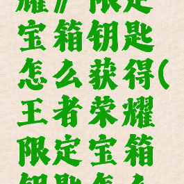 《王者荣耀》限定宝箱钥匙怎么获得(王者荣耀限定宝箱钥匙怎么领取)