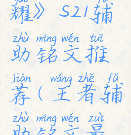 《王者荣耀》s21辅助铭文推荐(王者辅助铭文最新)