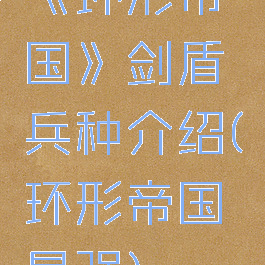 《环形帝国》剑盾兵种介绍(环形帝国最强)