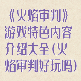 《火焰审判》游戏特色内容介绍大全(火焰审判好玩吗)