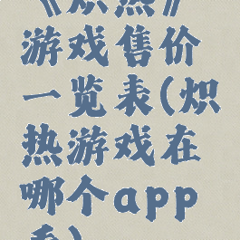 《炽热》游戏售价一览表(炽热游戏在哪个app看)