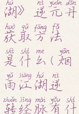 《烟雨江湖》逆元丹获取方法是什么(烟雨江湖逆转经脉有什么用)