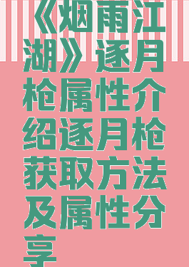 《烟雨江湖》逐月枪属性介绍逐月枪获取方法及属性分享