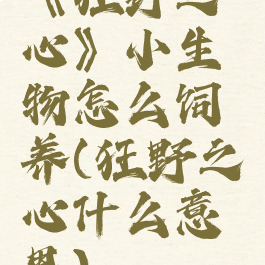 《狂野之心》小生物怎么饲养(狂野之心什么意思)