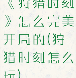 《狩猎时刻》怎么完美开局的(狩猎时刻怎么玩)