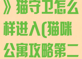 《猫咪公寓2》猫守卫怎么样进入(猫咪公寓攻略第二层家具)