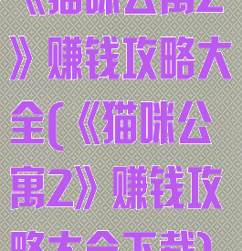 《猫咪公寓2》赚钱攻略大全(《猫咪公寓2》赚钱攻略大全下载)