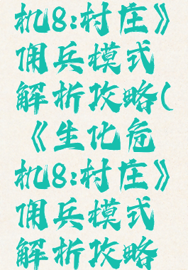 《生化危机8:村庄》佣兵模式解析攻略(《生化危机8:村庄》佣兵模式解析攻略大全)