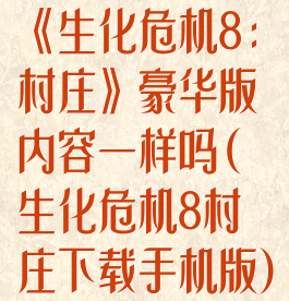 《生化危机8:村庄》豪华版内容一样吗(生化危机8村庄下载手机版)