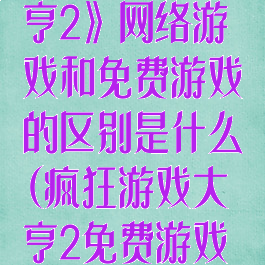 《疯狂游戏大亨2》网络游戏和免费游戏的区别是什么(疯狂游戏大亨2免费游戏怎么赚钱)