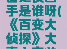 《百变大侦探》大喜之夜凶手是谁呀(《百变大侦探》大喜之夜凶手是谁呀视频)