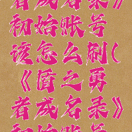 《盾之勇者成名录》初始账号该怎么刷(《盾之勇者成名录》初始账号该怎么刷)