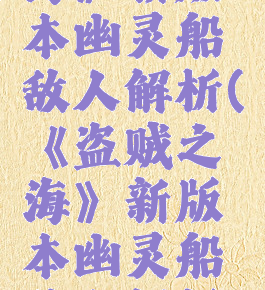 《盗贼之海》新版本幽灵船敌人解析(《盗贼之海》新版本幽灵船敌人解析图)