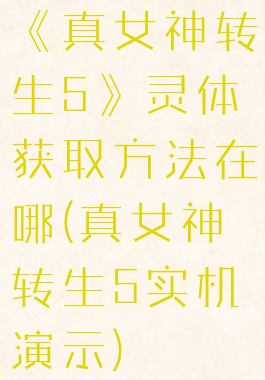 《真女神转生5》灵体获取方法在哪(真女神转生5实机演示)