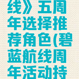 《碧蓝航线》五周年选择推荐角色(碧蓝航线周年活动持续多久)