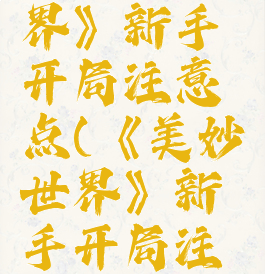 《美妙世界》新手开局注意点(《美妙世界》新手开局注意点)