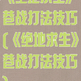 《绝地求生》巷战打法技巧(《绝地求生》巷战打法技巧)