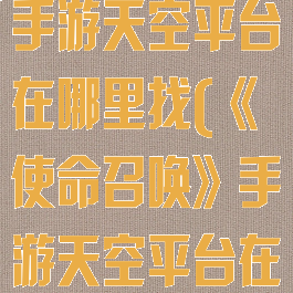 《使命召唤》手游天空平台在哪里找(《使命召唤》手游天空平台在哪里找到)