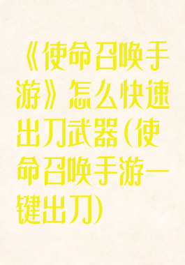 《使命召唤手游》怎么快速出刀武器(使命召唤手游一键出刀)