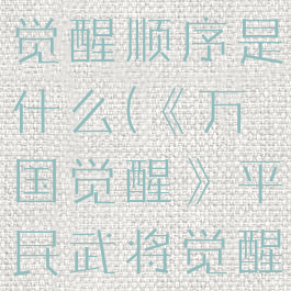 《万国觉醒》平民武将觉醒顺序是什么(《万国觉醒》平民武将觉醒顺序是什么)