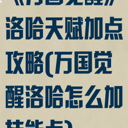 《万国觉醒》洛哈天赋加点攻略(万国觉醒洛哈怎么加技能点)