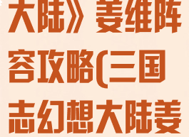 《三国志幻想大陆》姜维阵容攻略(三国志幻想大陆姜维阵容站位)