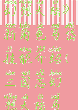 《三国志幻想大陆》新角色马岱技能介绍(三国志幻想大陆马妹)