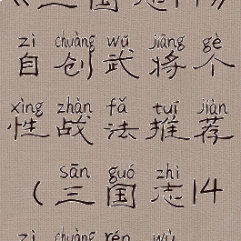 《三国志14》自创武将个性战法推荐(三国志14自创人物)