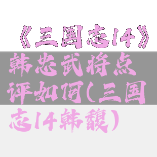 《三国志14》韩忠武将点评如何(三国志14韩馥)