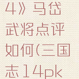 《三国志14》马岱武将点评如何(三国志14pk马腾)