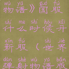 《世界弹射物语》国服什么时候开新服(世界弹射物语版号)