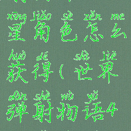 《世界弹射物语》四星角色怎么获得(世界弹射物语4星角色排行)