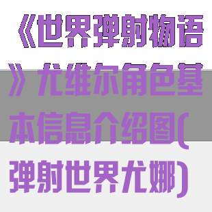 《世界弹射物语》尤维尔角色基本信息介绍图(弹射世界尤娜)