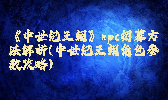 《中世纪王朝》npc招募方法解析(中世纪王朝角色参数攻略)